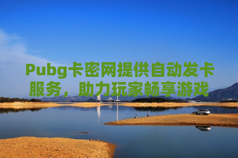 Pubg卡密网提供自动发卡服务，助力玩家畅享游戏。