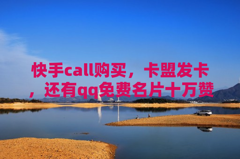 快手call购买，卡盟发卡，还有qq免费名片十万赞每天领取。