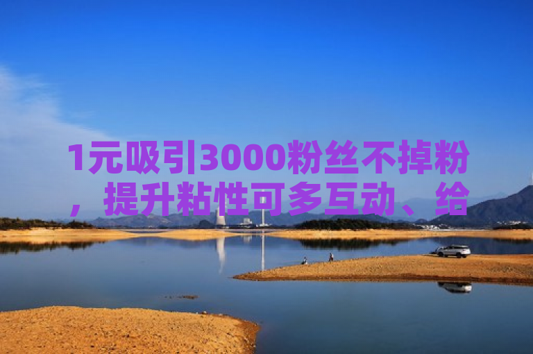 1元吸引3000粉丝不掉粉，提升粘性可多互动、给福利。