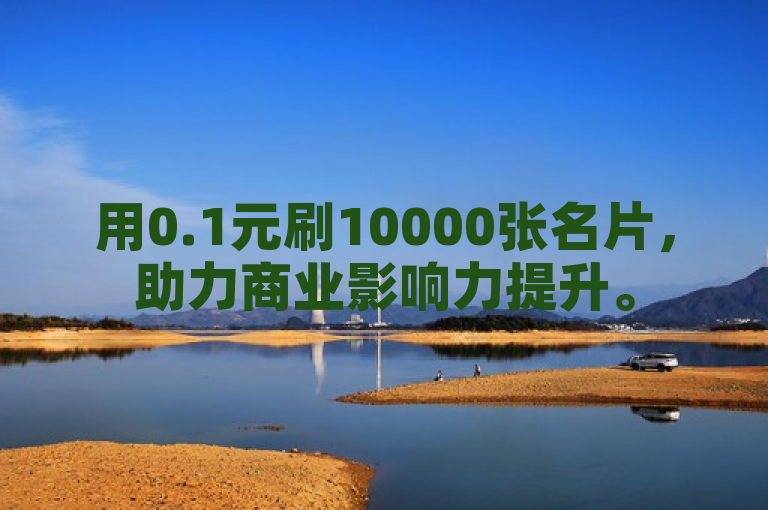 用0.1元刷10000张名片，助力商业影响力提升。