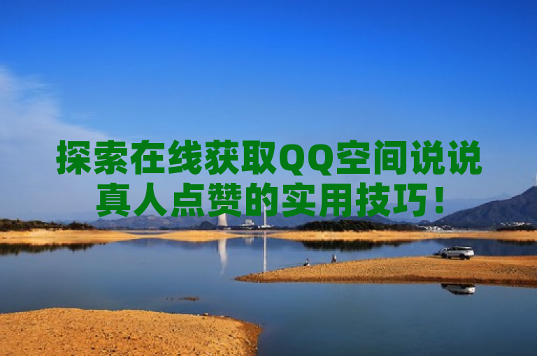 探索在线获取QQ空间说说真人点赞的实用技巧！