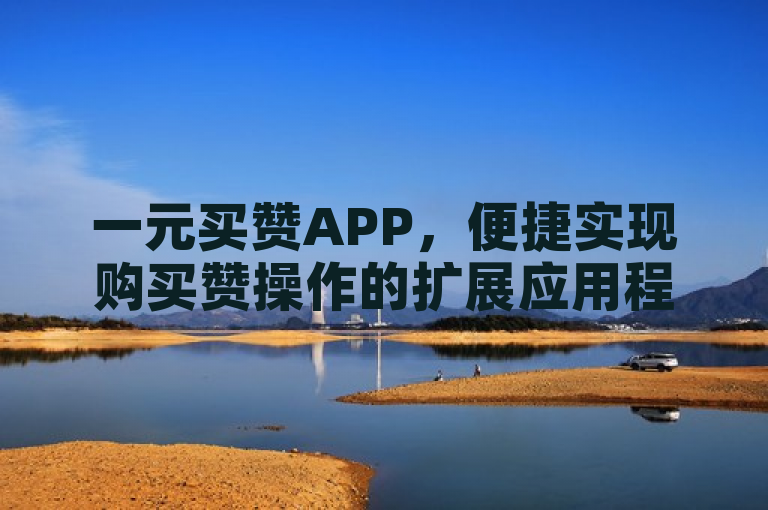 一元买赞APP，便捷实现购买赞操作的扩展应用程序。