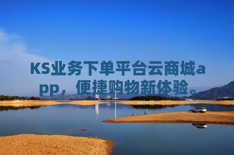 KS业务下单平台云商城app，便捷购物新体验。