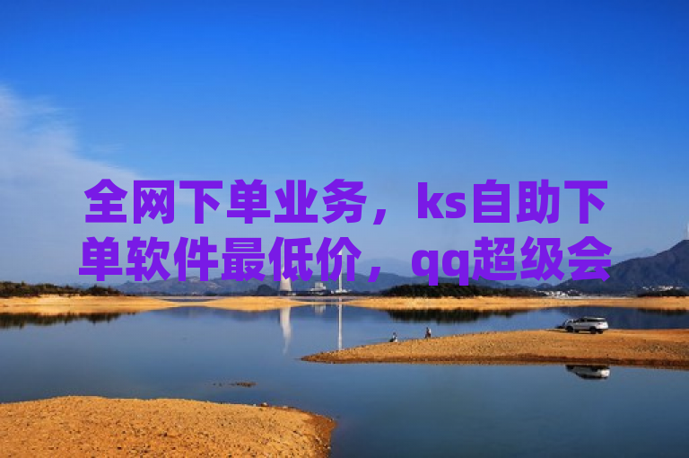 全网下单业务，ks自助下单软件最低价，qq超级会员代充网站。