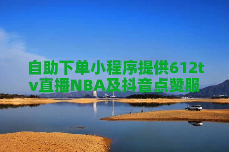 自助下单小程序提供612tv直播NBA及抖音点赞服务。