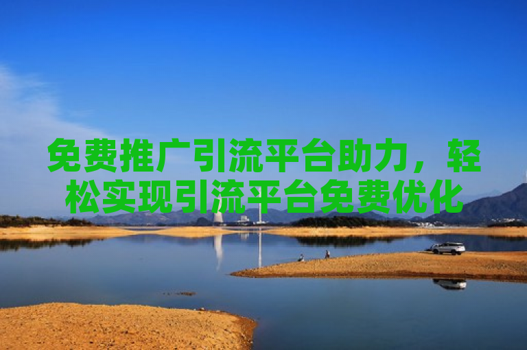 免费推广引流平台助力，轻松实现引流平台免费优化。