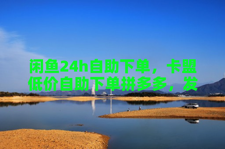 闲鱼24h自助下单，卡盟低价自助下单拼多多，发卡平台。