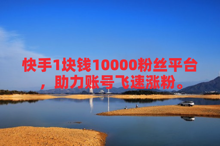 快手1块钱10000粉丝平台，助力账号飞速涨粉。