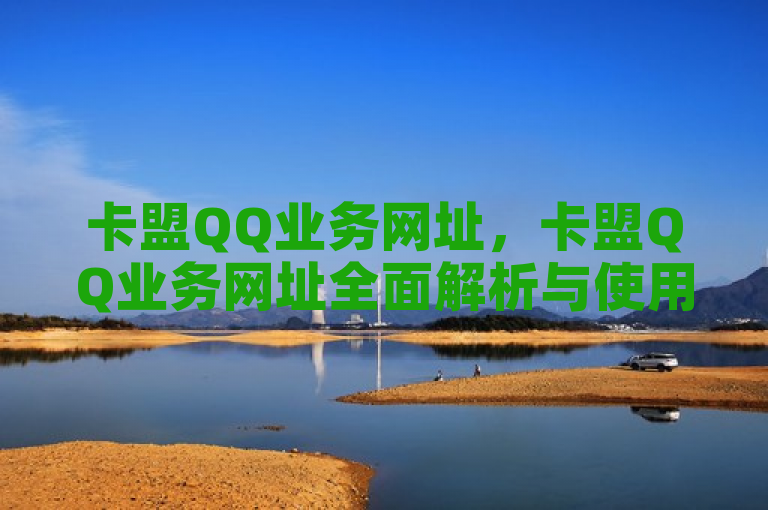 卡盟QQ业务网址，卡盟QQ业务网址全面解析与使用指南。