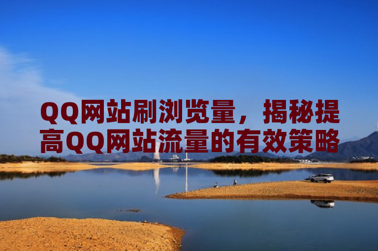 QQ网站刷浏览量，揭秘提高QQ网站流量的有效策略。