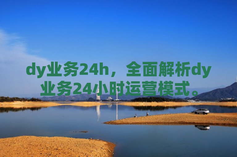 dy业务24h，全面解析dy业务24小时运营模式。