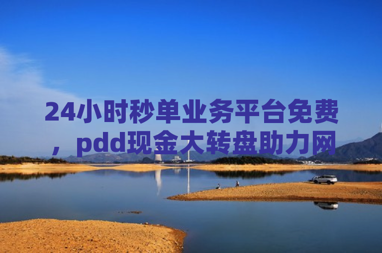 24小时秒单业务平台免费，pdd现金大转盘助力网站。