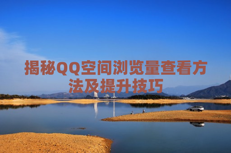 揭秘QQ空间浏览量查看方法及提升技巧