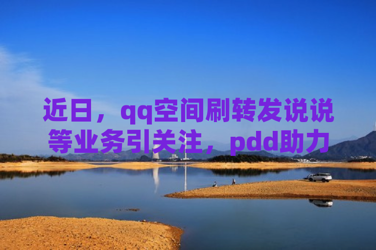 近日，qq空间刷转发说说等业务引关注，pdd助力网站免费，ks直播业务下单平台存争议。