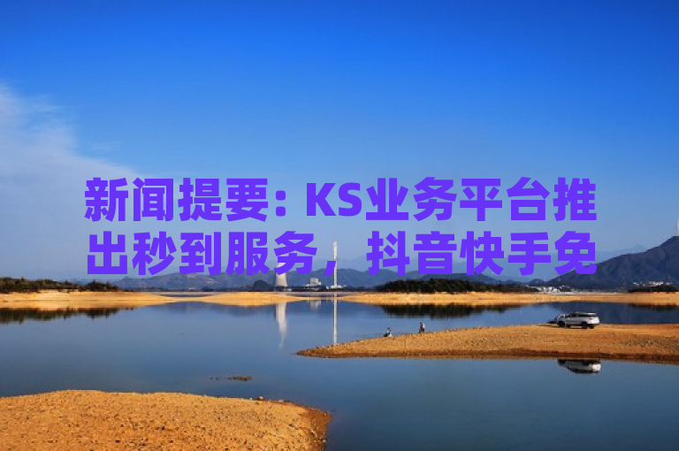 新闻提要: KS业务平台推出秒到服务，抖音快手免费播放量助力网站与小红书自助快手业务下单真人。