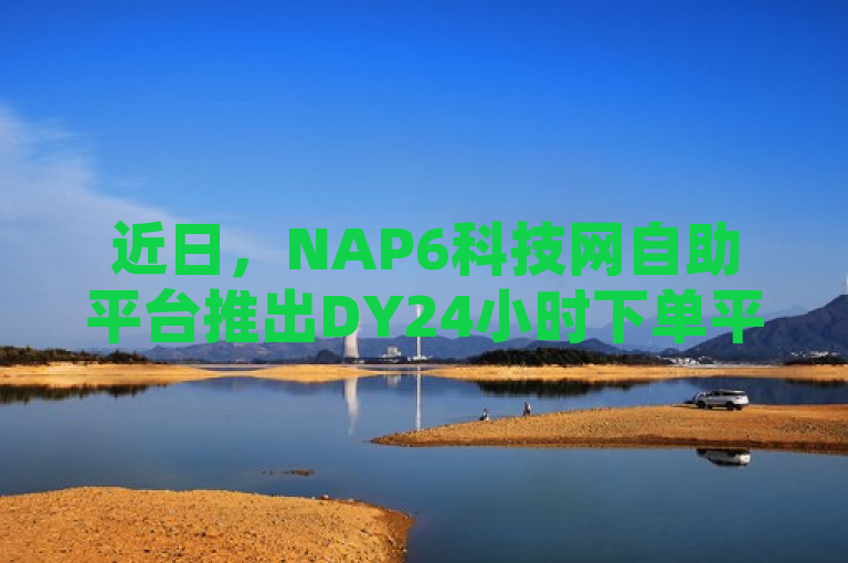 近日，NAP6科技网自助平台推出DY24小时下单平台，实现秒到账服务。