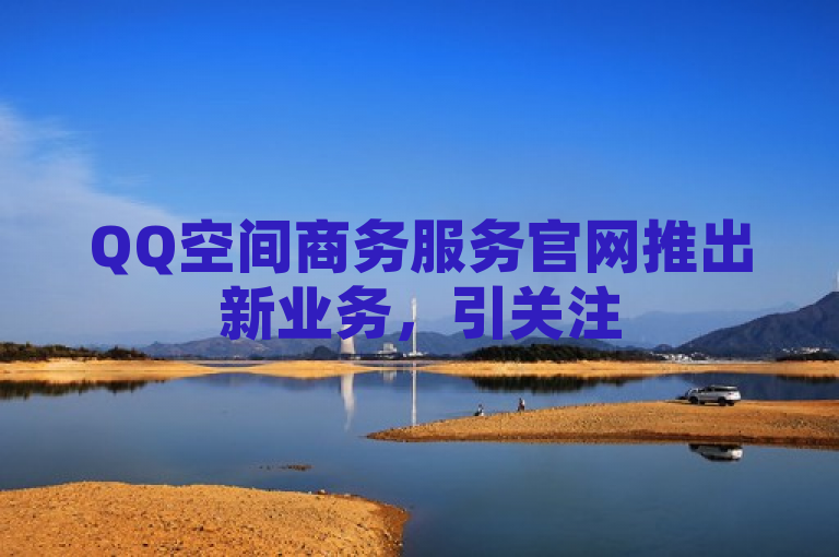 QQ空间商务服务官网推出新业务，引关注