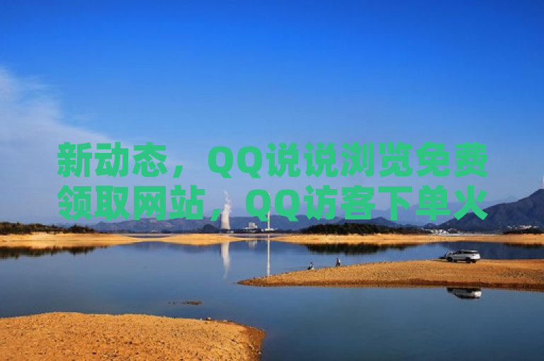 新动态，QQ说说浏览免费领取网站，QQ访客下单火热进行中！