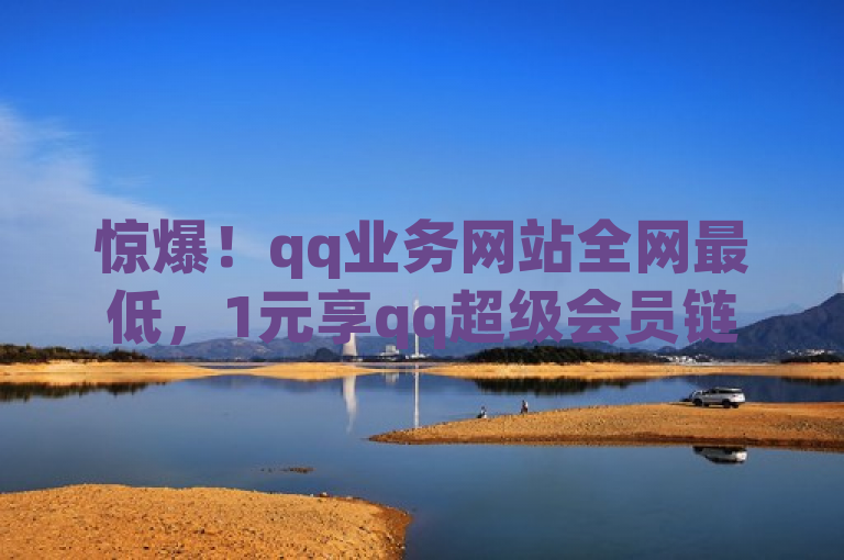 惊爆！qq业务网站全网最低，1元享qq超级会员链接。