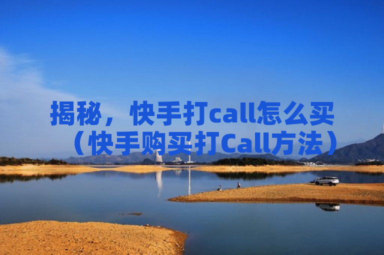 揭秘，快手打call怎么买（快手购买打Call方法）