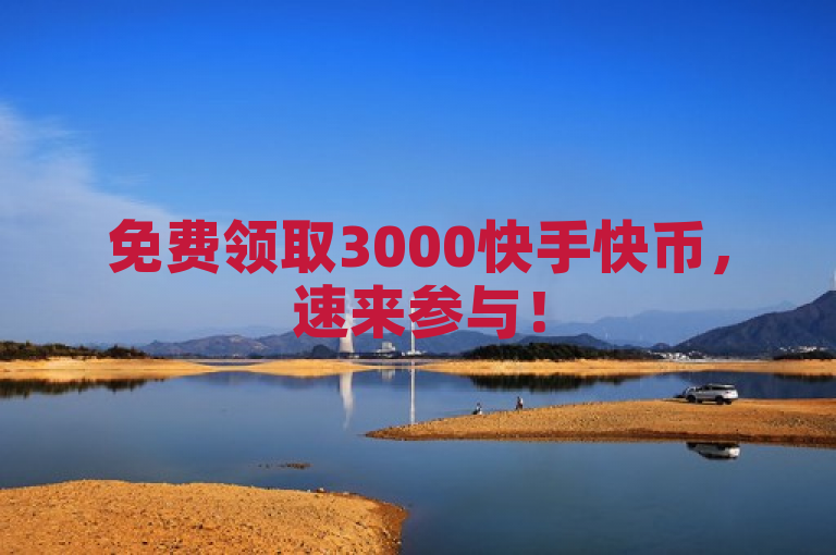 免费领取3000快手快币，速来参与！