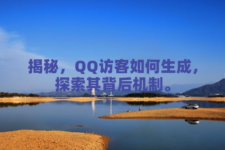 揭秘，QQ访客如何生成，探索其背后机制。