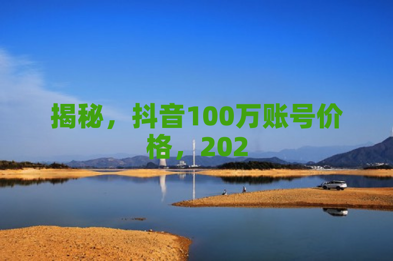 揭秘，抖音100万账号价格，2025必学！