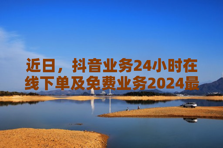 近日，抖音业务24小时在线下单及免费业务2024最新消息引发关注，颜夕卡盟提供相关服务。