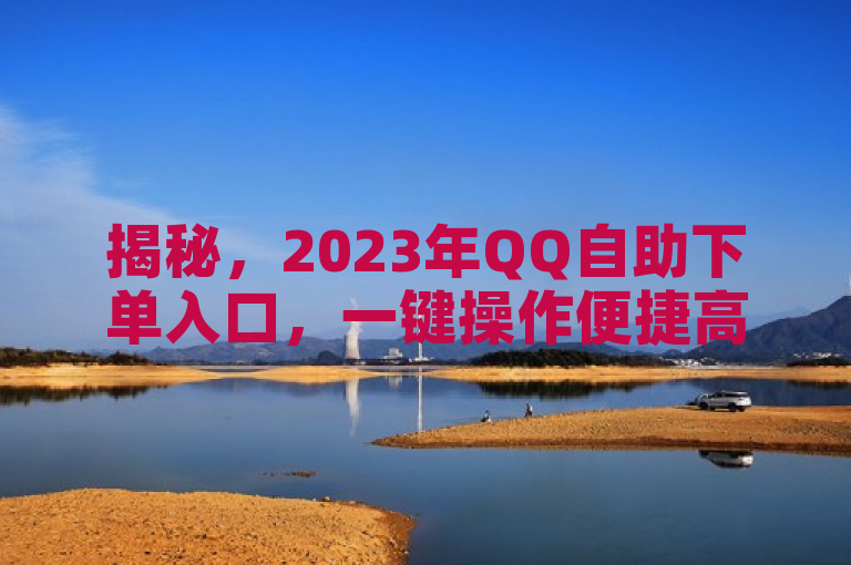 揭秘，2023年QQ自助下单入口，一键操作便捷高效！