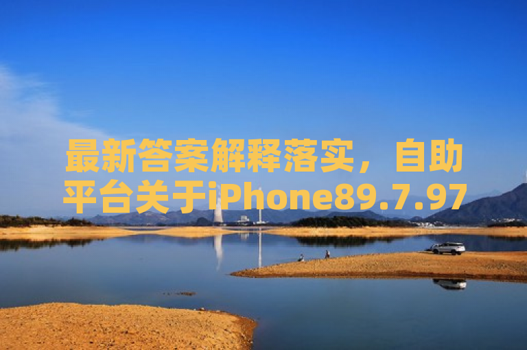 最新答案解释落实，自助平台关于iPhone89.7.97相关内容。