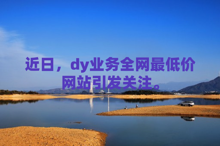 近日，dy业务全网最低价网站引发关注。