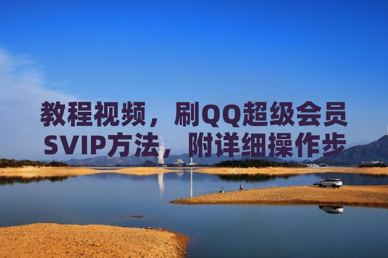 教程视频，刷QQ超级会员SVIP方法，附详细操作步骤。