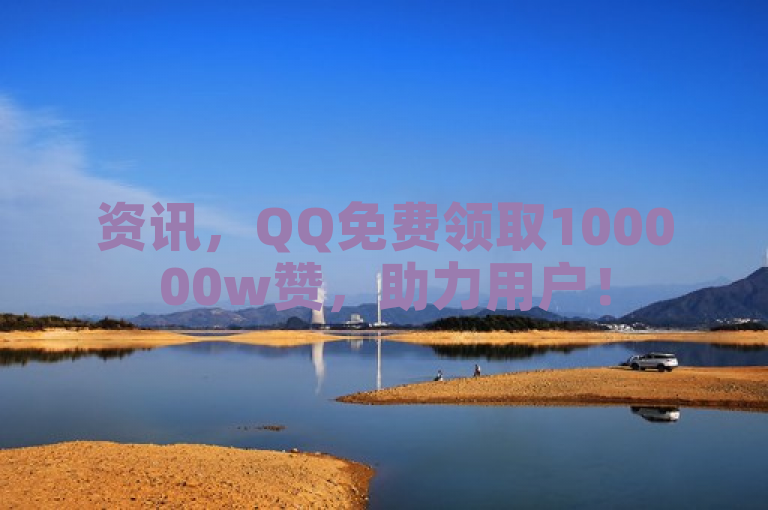 资讯，QQ免费领取100000w赞，助力用户！