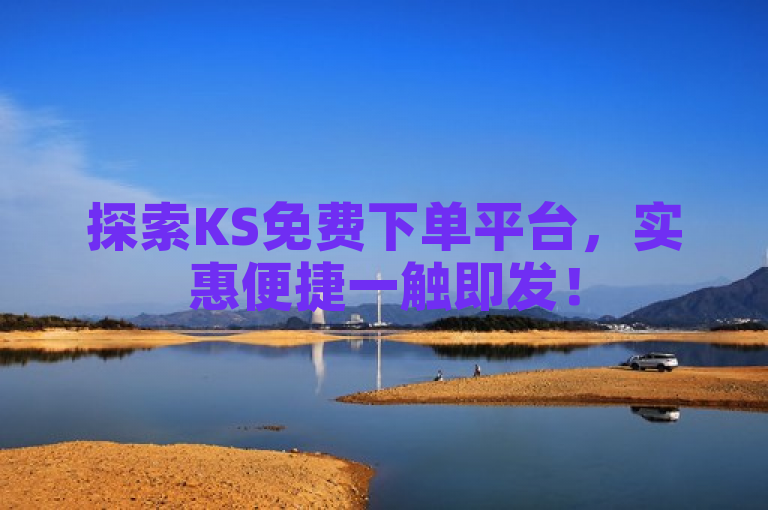 探索KS免费下单平台，实惠便捷一触即发！