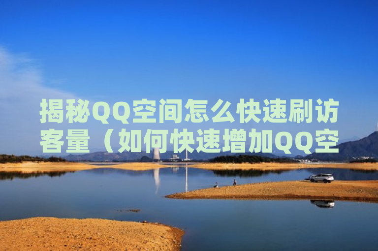 揭秘QQ空间怎么快速刷访客量（如何快速增加QQ空间访客量）