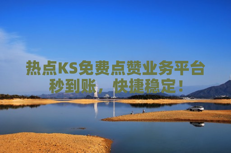 热点KS免费点赞业务平台秒到账，快捷稳定！