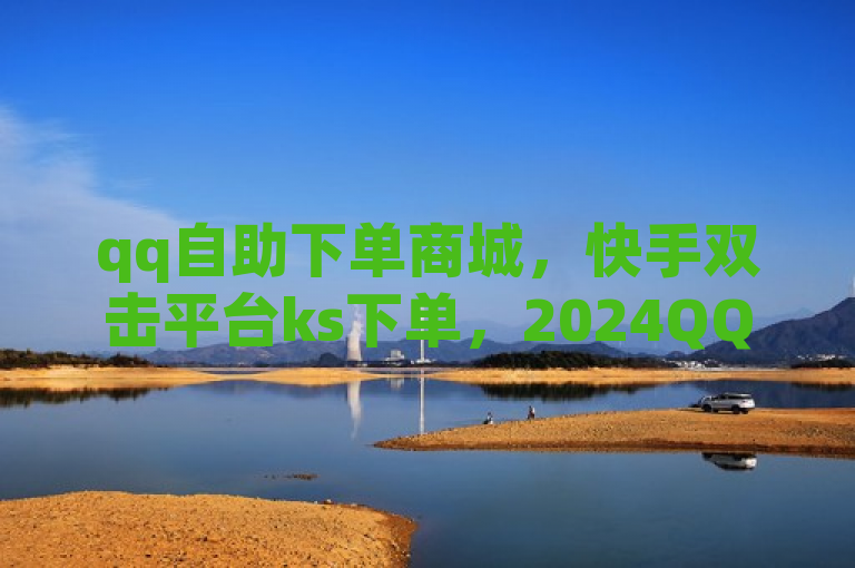 qq自助下单商城，快手双击平台ks下单，2024QQ领SVIP，稳定服务。