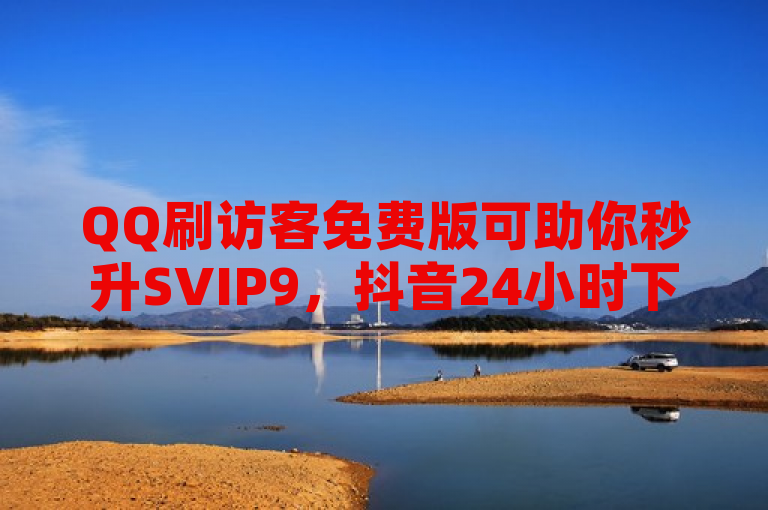 QQ刷访客免费版可助你秒升SVIP9，抖音24小时下单网站，QQ业务中心等你。