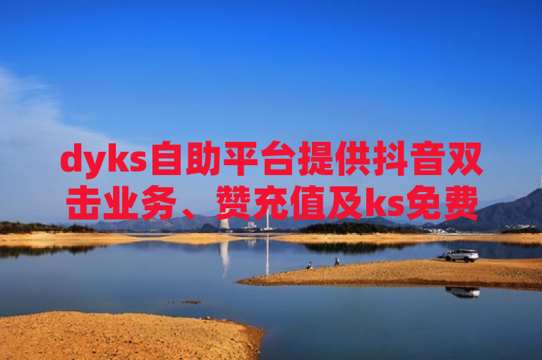 dyks自助平台提供抖音双击业务、赞充值及ks免费业务平台下载。