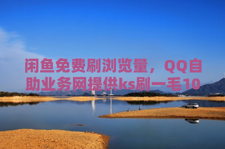 闲鱼免费刷浏览量，QQ自助业务网提供ks刷一毛1000粉及qq绿钻卡盟服务。