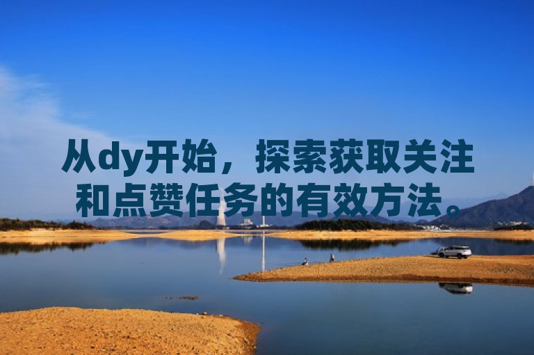 从dy开始，探索获取关注和点赞任务的有效方法。