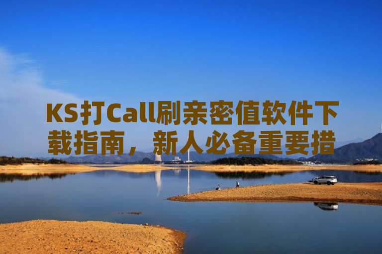 KS打Call刷亲密值软件下载指南，新人必备重要措施！