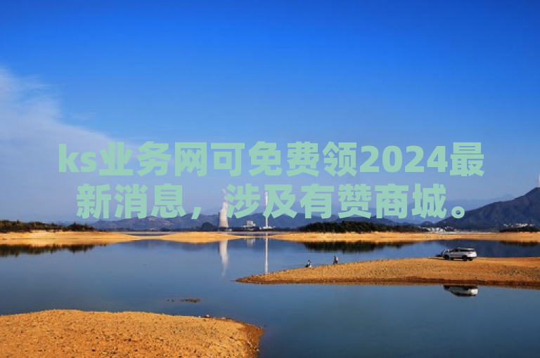 ks业务网可免费领2024最新消息，涉及有赞商城。