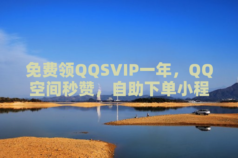 免费领QQSVIP一年，QQ空间秒赞，自助下单小程序助你轻松搞定！