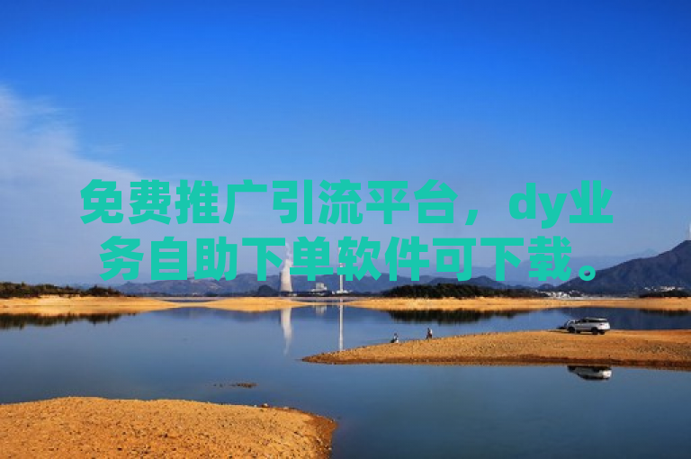 免费推广引流平台，dy业务自助下单软件可下载。