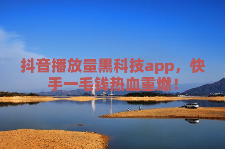 抖音播放量黑科技app，快手一毛钱热血重燃！