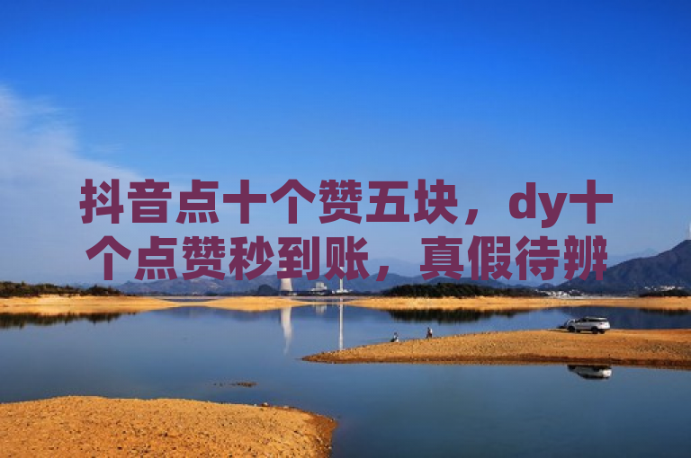 抖音点十个赞五块，dy十个点赞秒到账，真假待辨。