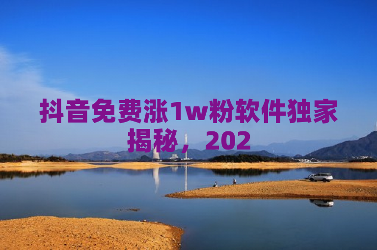 抖音免费涨1w粉软件独家揭秘，2025必学！