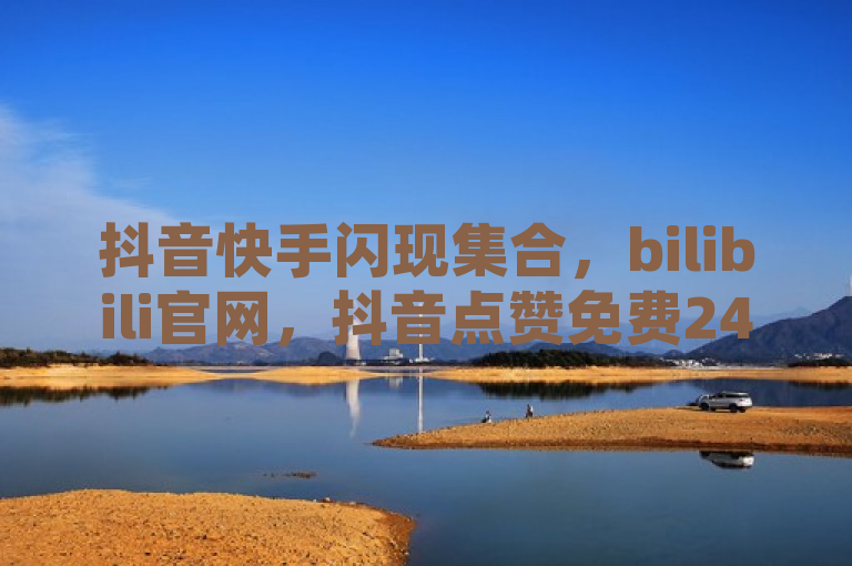 抖音快手闪现集合，bilibili官网，抖音点赞免费24小时在线，卡盟全网货源。