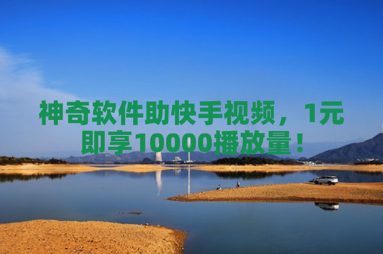 神奇软件助快手视频，1元即享10000播放量！